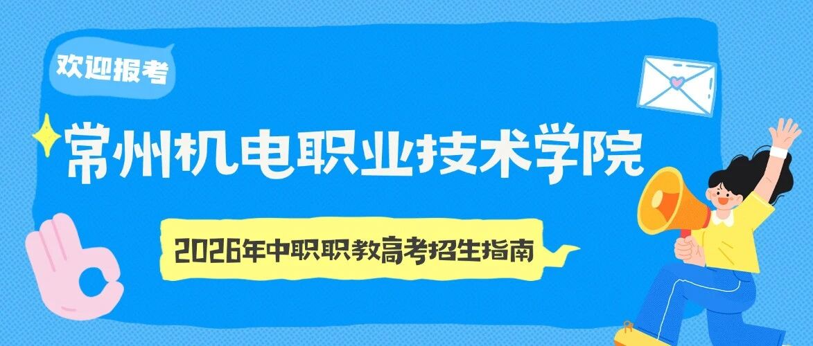 欢迎报考 | 常州机电职业技术学院2026年中职职教高考招生指南